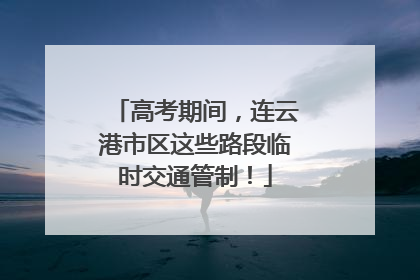 高考期间，连云港市区这些路段临时交通管制！
