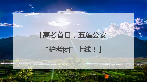 高考首日，五莲公安“护考团”上线！