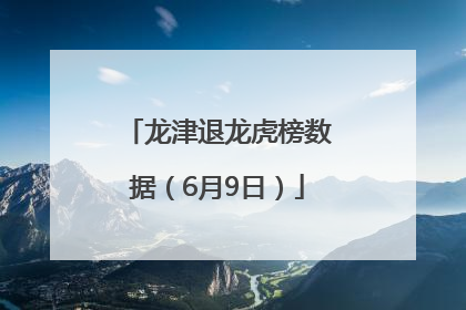 龙津退龙虎榜数据（6月9日）