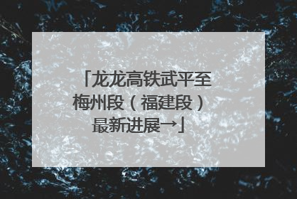 龙龙高铁武平至梅州段（福建段）最新进展→