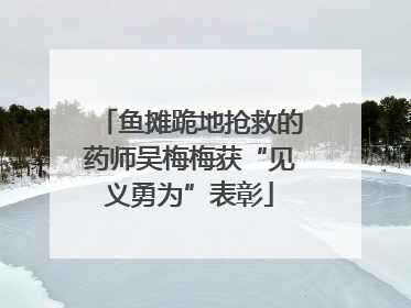 鱼摊跪地抢救的药师吴梅梅获“见义勇为”表彰