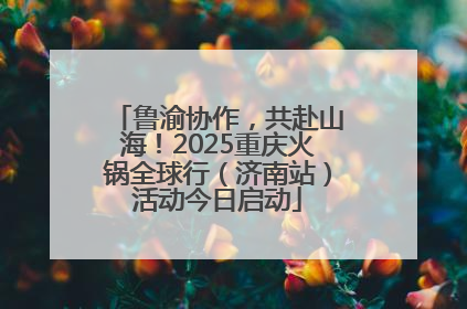 鲁渝协作，共赴山海！2025重庆火锅全球行（济南站）活动今日启动