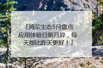鸿蒙生态5月盘点：应用体验日新月异，每天都比昨天更好！