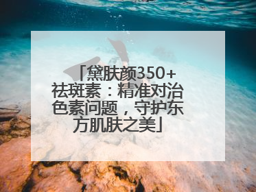 黛肤颜350+祛斑素：精准对治色素问题，守护东方肌肤之美