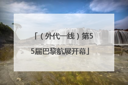 （外代一线）第55届巴黎航展开幕