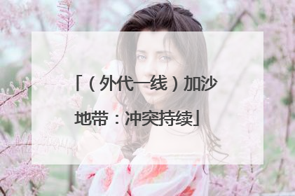 （外代一线）加沙地带：冲突持续