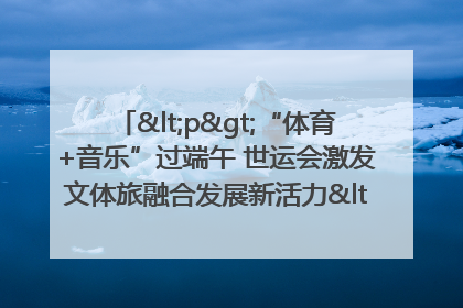 <p>“体育+音乐”过端午 世运会激发文体旅融合发展新活力</p><p>——成都世运会“跟着赛事去旅行”武侯站正式启动</p>