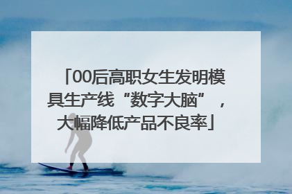 00后高职女生发明模具生产线“数字大脑”，大幅降低产品不良率