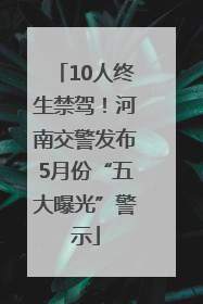 10人终生禁驾！河南交警发布5月份“五大曝光”警示