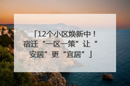 12个小区焕新中！宿迁“一区一策”让“安居”更“宜居”