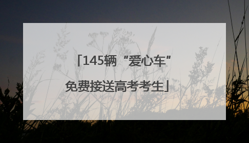 145辆“爱心车”免费接送高考考生