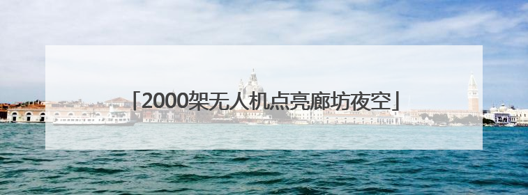 2000架无人机点亮廊坊夜空