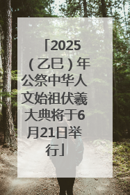 2025（乙巳）年公祭中华人文始祖伏羲大典将于6月21日举行