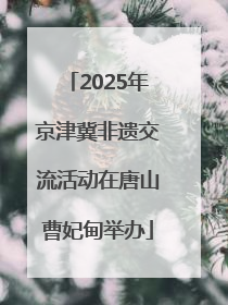 2025年京津冀非遗交流活动在唐山曹妃甸举办
