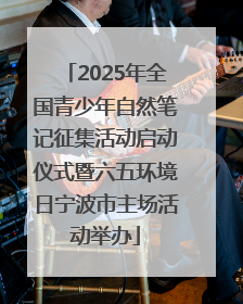 2025年全国青少年自然笔记征集活动启动仪式暨六五环境日宁波市主场活动举办