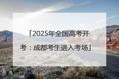 2025年全国高考开考：成都考生进入考场