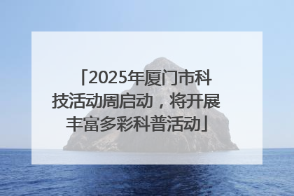 2025年厦门市科技活动周启动，将开展丰富多彩科普活动