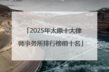 2025年太原十大律师事务所排行榜前十名