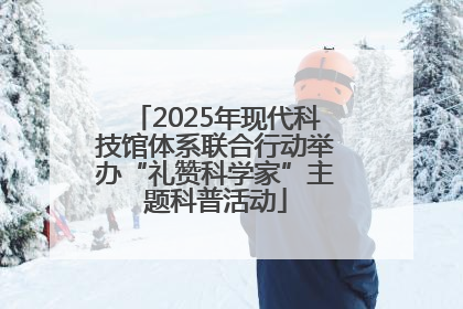 2025年现代科技馆体系联合行动举办“礼赞科学家”主题科普活动