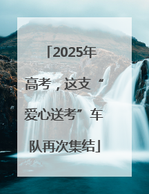 2025年高考，这支“爱心送考”车队再次集结