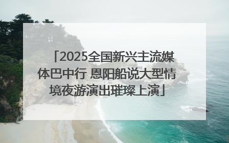 2025全国新兴主流媒体巴中行 恩阳船说大型情境夜游演出璀璨上演