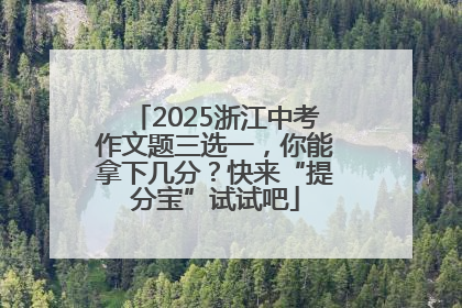 2025浙江中考作文题三选一，你能拿下几分？快来“提分宝”试试吧