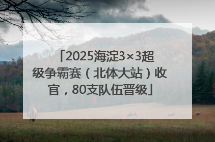 2025海淀3×3超级争霸赛（北体大站）收官，80支队伍晋级
