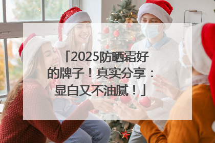 2025防晒霜好的牌子！真实分享：显白又不油腻！