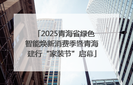 2025青海省绿色智能焕新消费季暨青海建行“家装节”启幕