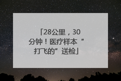 28公里，30分钟！医疗样本“打飞的”送检