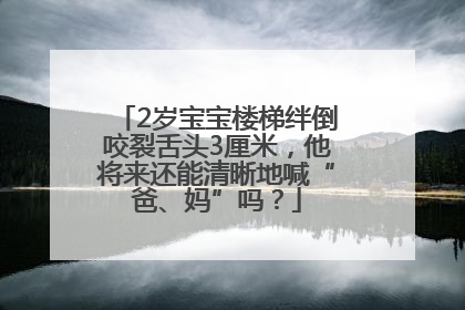 2岁宝宝楼梯绊倒咬裂舌头3厘米，他将来还能清晰地喊“爸、妈”吗？