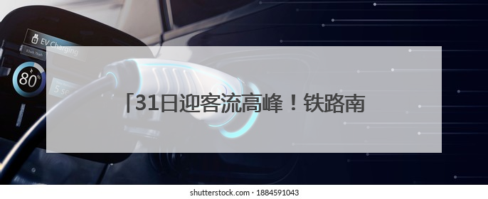 31日迎客流高峰！铁路南京站计划增开徐州、杭州、安庆等方向临客90.5对