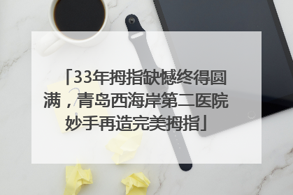 33年拇指缺憾终得圆满，青岛西海岸第二医院妙手再造完美拇指