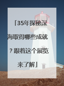 35年探秘深海取得哪些成就？跟着这个展览来了解