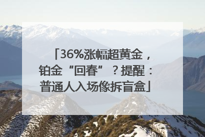 36%涨幅超黄金，铂金“回春”？提醒：普通人入场像拆盲盒
