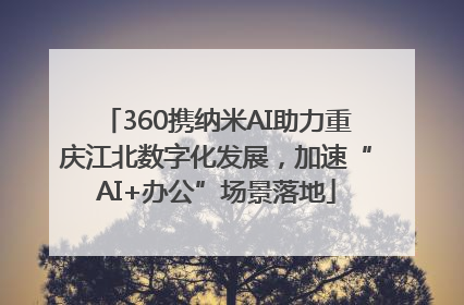 360携纳米AI助力重庆江北数字化发展，加速“AI+办公”场景落地