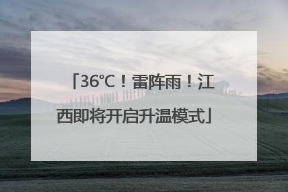 36℃！雷阵雨！江西即将开启升温模式