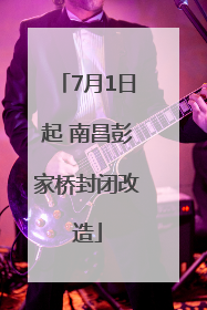 7月1日起 南昌彭家桥封闭改造