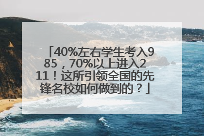 40%左右学生考入985，70%以上进入211！这所引领全国的先锋名校如何做到的？
