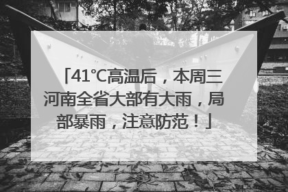 41℃高温后，本周三河南全省大部有大雨，局部暴雨，注意防范！