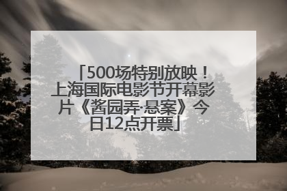 500场特别放映！上海国际电影节开幕影片《酱园弄·悬案》今日12点开票