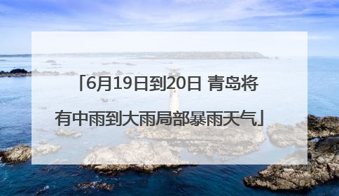 6月19日到20日 青岛将有中雨到大雨局部暴雨天气