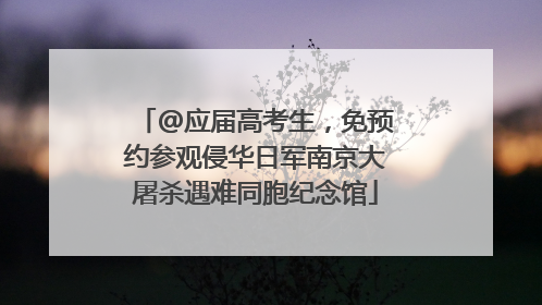 @应届高考生，免预约参观侵华日军南京大屠杀遇难同胞纪念馆