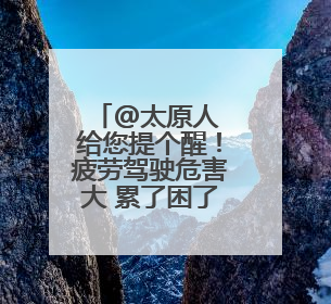 @太原人 给您提个醒！疲劳驾驶危害大 累了困了别硬撑