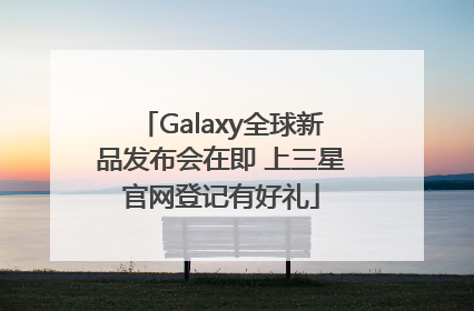 Galaxy全球新品发布会在即 上三星官网登记有好礼
