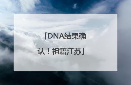 DNA结果确认！祖籍江苏