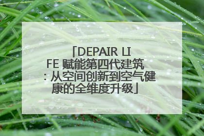 DEPAIR LIFE 赋能第四代建筑：从空间创新到空气健康的全维度升级