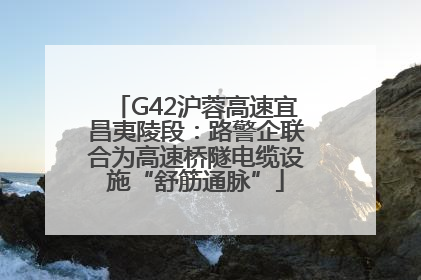 G42沪蓉高速宜昌夷陵段：路警企联合为高速桥隧电缆设施“舒筋通脉”