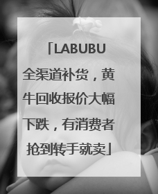 LABUBU全渠道补货，黄牛回收报价大幅下跌，有消费者抢到转手就卖