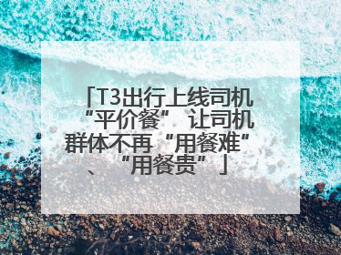 T3出行上线司机“平价餐” 让司机群体不再“用餐难”、“用餐贵”